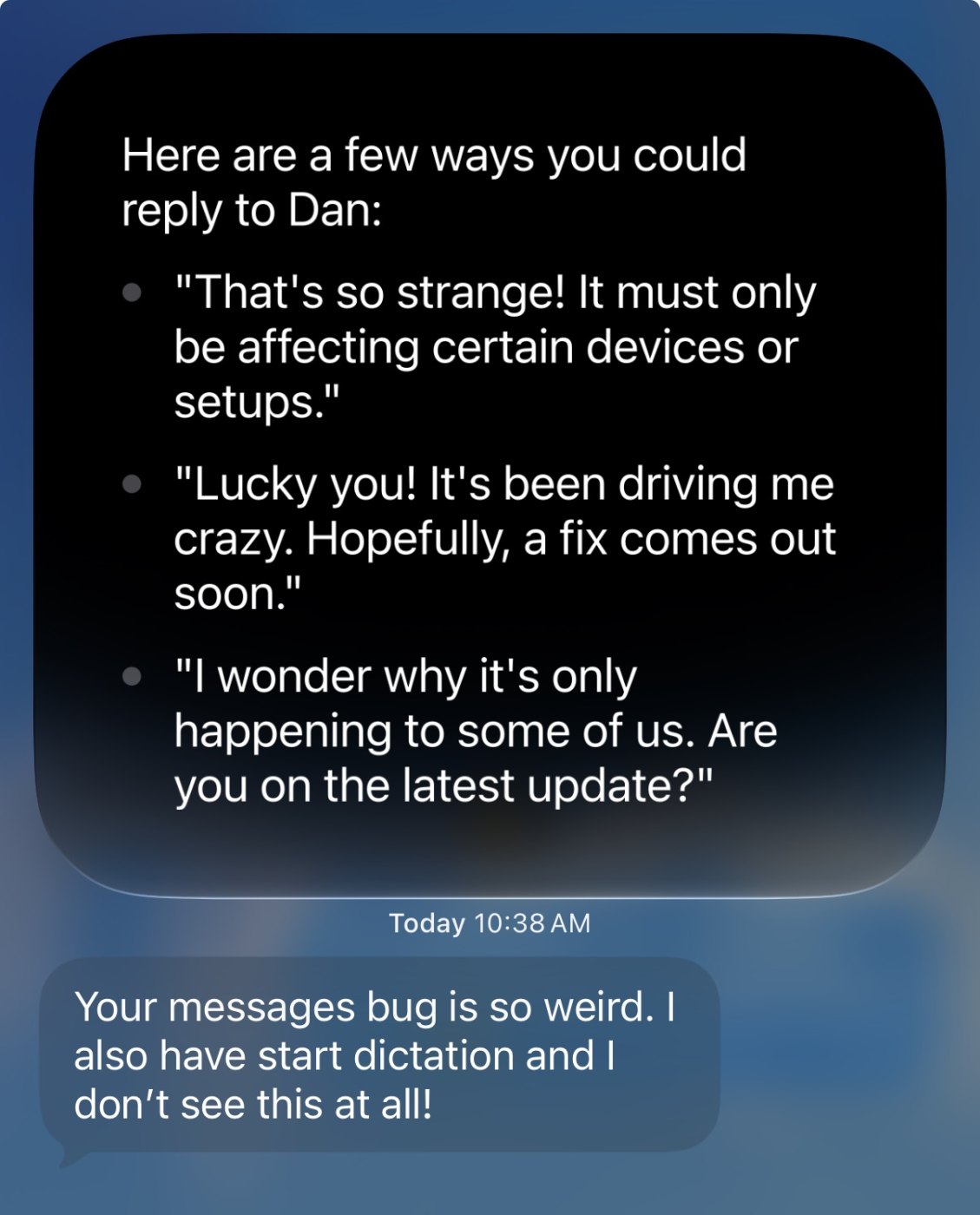 Siri offers three replies to Dan’s text, including “Lucky you! It’s been driving me crazy. Hopefully, a fix comes out soon.”
